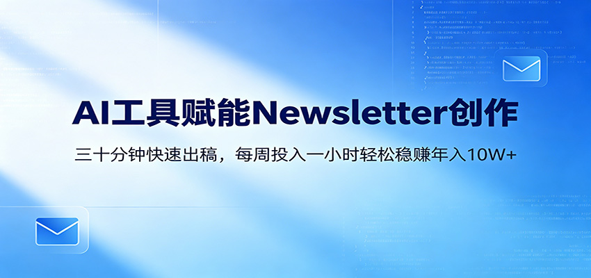 AI赋能Newsletter变现课：30分钟出内容，每周1小时年入10W+-财阁