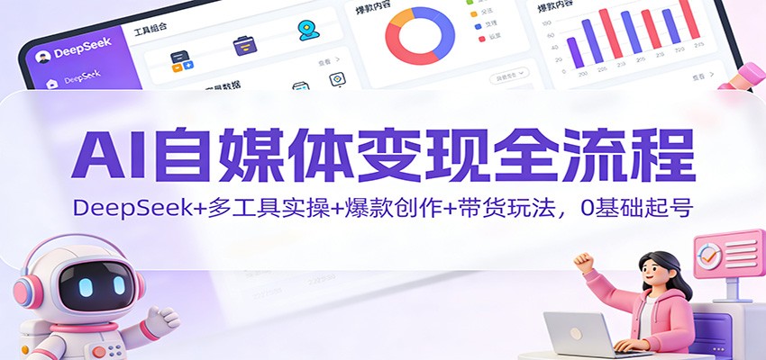 AI自媒体变现全流程：DeepSeek+多工具实操+爆款创作+带货玩法，0基础起号-财阁