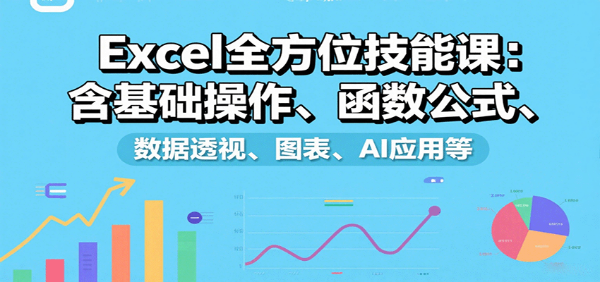 Excel全方位技能课：含基础操作、函数公式、数据透视、图表、AI应用等-财阁
