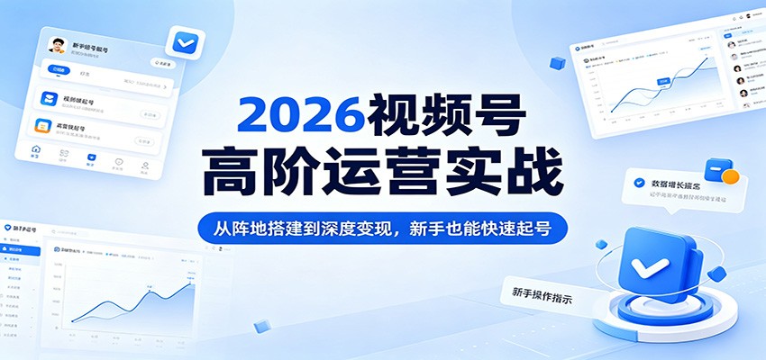 2026视频号高阶运营实战：从阵地搭建到深度变现，新手也能快速起号-财阁