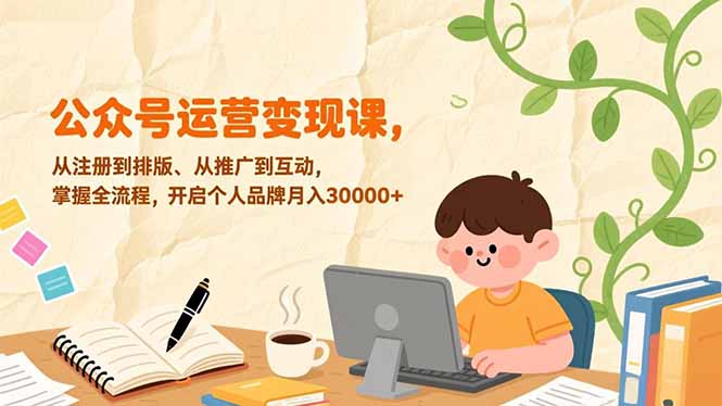 公众号运营变现课，从注册到排版、从推广到互动，掌握全流程，开启个人品牌月入30000+-财阁