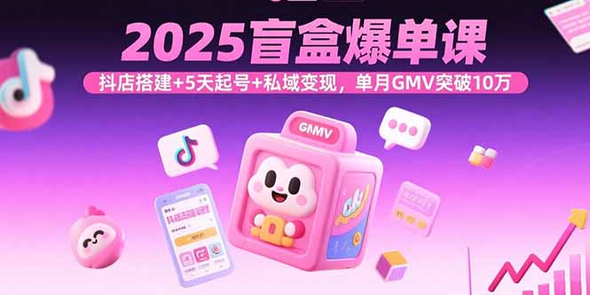 2025盲盒爆单课，抖店搭建+5天起号+私域变现，单月GMV突破10万-财阁