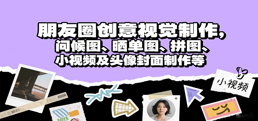 朋友圈创意视觉制作，问候图、晒单图、拼图、小视频及头像封面制作等-财阁
