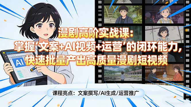 漫剧高阶实战课：掌握“文案+AI视频+运营”的闭环能力，快速批量产出高质量漫剧短视频-财阁