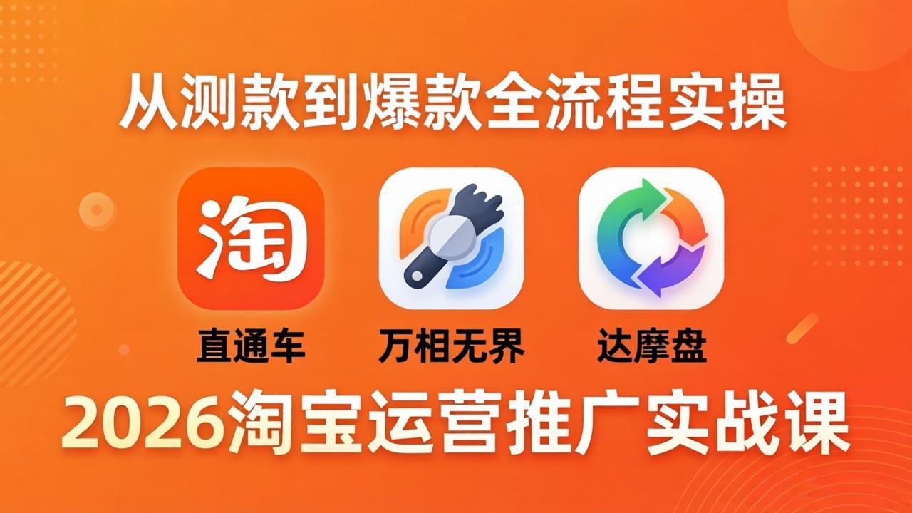 2026淘宝运营推广实战课-更新4月20：直通车 + 万相无界 + 达摩盘，从测款到爆款全流程实操-财阁