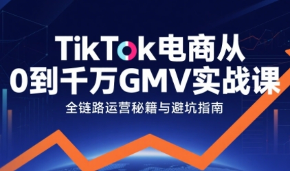 TikTok电商从0到千万GMV实战课，从0到1拆解实战秘籍-财阁