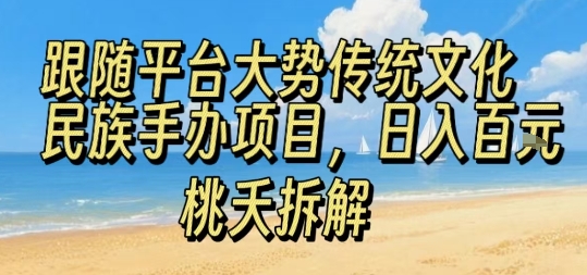 跟随平台大势传统文化民族手办项目，操作非常简单，日入1张-财阁