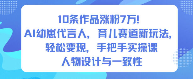 10条作品涨粉7W！AI幼崽代言人，育儿赛道新玩法，轻松变现，手把手实操课-财阁