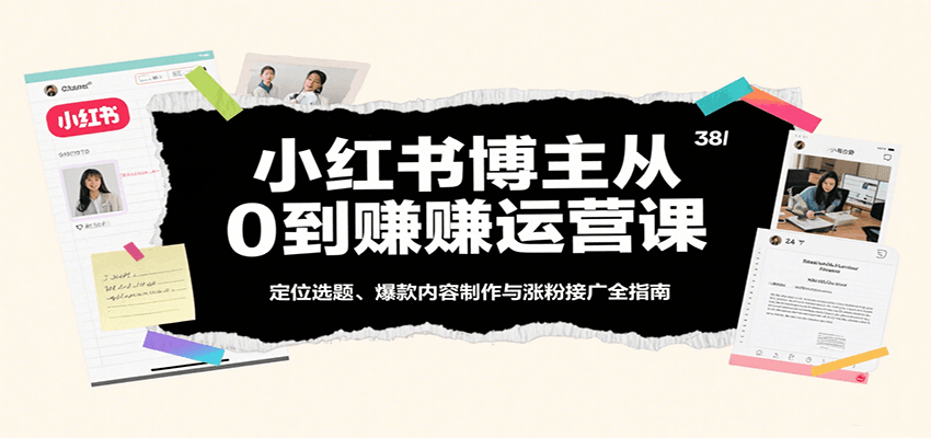 小红书博主从0到赚运营课：定位选题、爆款内容制作与涨粉接广全指南-财阁