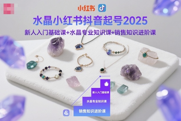 水晶小红书抖音起号2025，新人入门基础课+水晶专业知识课+销售知识进阶课-财阁