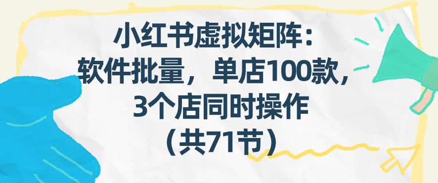 小红书虚拟矩阵：软件批量发笔记，单店100款，3个店同时操作(共71节)-财阁