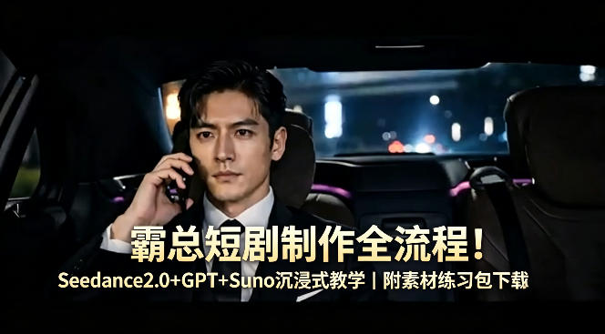霸总短剧制作全流程！Seedance2.0+GPT+Suno沉浸式教学｜附素材练习包下载-财阁