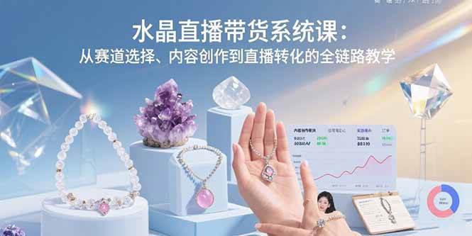 （15721期）水晶直播带货系统课：从赛道选择、内容创作到直播转化的全链路教学-财阁