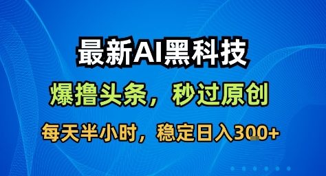 最新AI黑科技撸头条收益软件，无需指令，原创度直接拉满，每日稳定收益3张【揭秘】-财阁