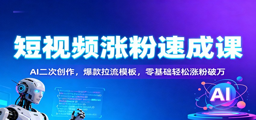 短视频涨粉速成课：AI二次创作，爆款拉流模板，零基础轻松涨粉破万-财阁