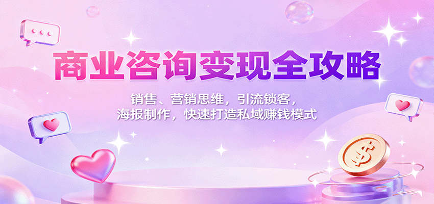 商业咨询变现全攻略：销售、营销思维，引流锁客，海报制作，快速打造私域赚钱模式-财阁
