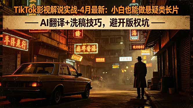 TikTok影视解说实战-4月最新：小白也能做悬疑类长片，AI翻译+洗稿技巧，避开版权坑-财阁