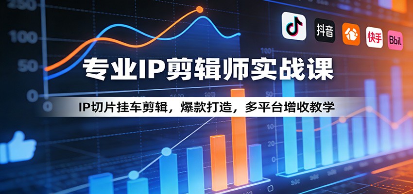 专业IP剪辑师实战课：IP切片挂车剪辑，爆款打造，多平台增收教学-财阁