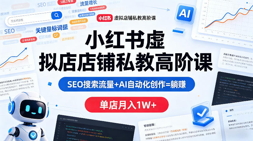 小红书虚拟店铺私教高阶课，SEO搜索流量+AI自动化创作=躺賺，单店月入1W+-财阁