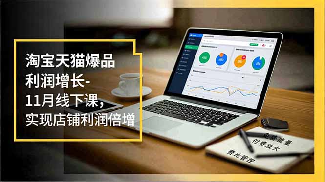 淘宝天猫爆品利润增长-11月线下课，免费流量、付费放大、费比管控，实现店铺利润倍增-财阁