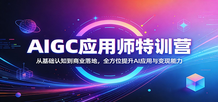 AIGC应用师特训营：从基础认知到商业落地，全方位提升AI应用与变现能力-财阁