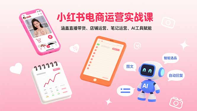 小红书电商运营实战课：涵盖直播带货、店铺运营、笔记运营、AI工具赋能-财阁
