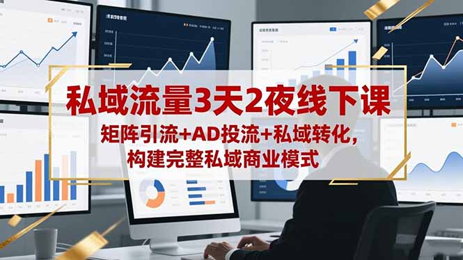私域流量3天2夜线下课，矩阵引流+AD投流+私域转化，构建完整私域商业模式-财阁