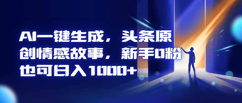 AI一键生成，头条原创情感故事，新手0粉也可日入1000+-财阁