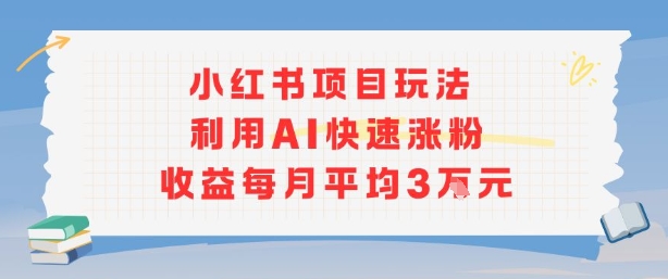 小红书商单项目新玩法，利用AI快速涨粉收益每月平均3W-财阁