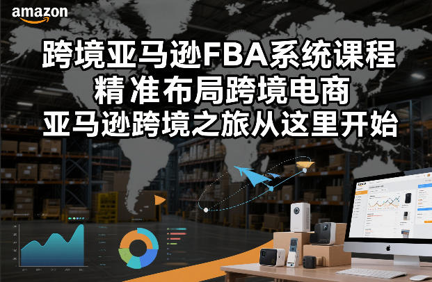 跨境亚马逊FBA系统课程，精准布局跨境电商，亚马逊跨境之旅从这里开始-财阁