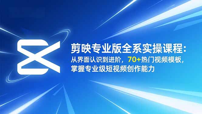 剪映专业版全系实操课程：从界面认识到进阶，70+热门视频模板，掌握专业级短视频创作能力-财阁