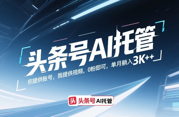 头条号AI托管，你提供账号，我提供视频，0粉即可，单月躺入3k+【揭秘】-财阁