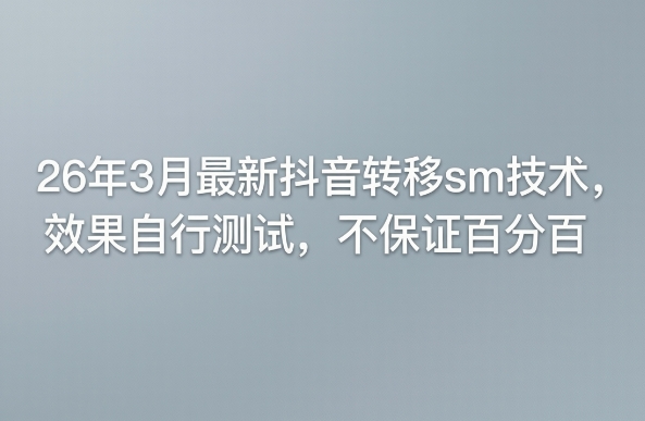 26年3月最新抖音转移sm技术，效果自行测试，不保证百分百-财阁
