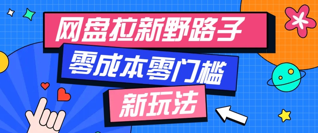 网盘拉新野路子玩法，零成本零门槛多种变现方式，轻松月入万元【保姆级教程】-财阁