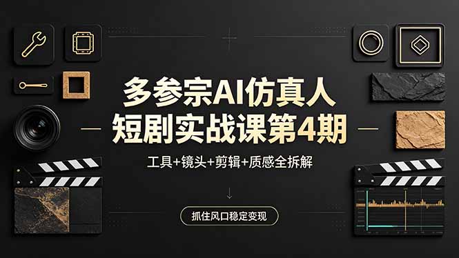 多参宗AI仿真人短剧实战课第4期，工具+镜头+剪辑+质感全拆解，抓住风口稳定变现-财阁