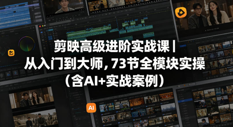 剪映高级进阶实战课｜从入门到大师，73节全模块实操(含AI+实战案例)-财阁