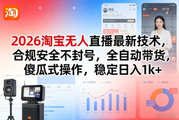 2026淘宝无人直播最新技术，合规安全不封号，全自动带货，傻瓜式操作，稳定日入1k+【揭秘】-财阁