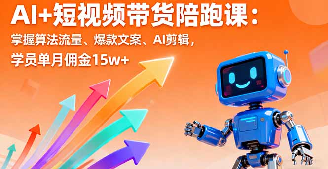 AI+短视频带货陪跑课：掌握算法流量、爆款文案、AI剪辑，学员单月佣金15w+-财阁