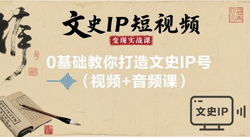 文史IP短视频变现实战课，0基础教你打造文史IP号(视频+音频课)-财阁