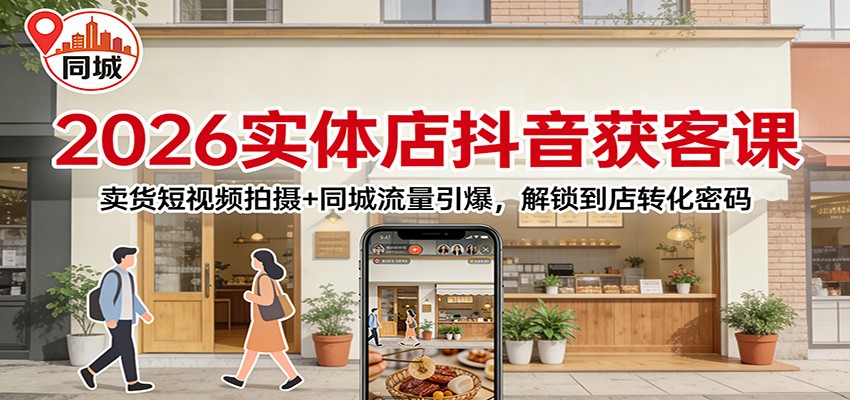 2026实体店抖音获客：卖货短视频拍摄+同城流量引爆，解锁到店转化密码-财阁