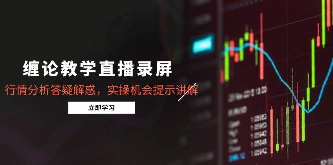 （15727期）缠论教学直播录屏，行情分析答疑解惑，实操机会提示讲解（更新8月）-财阁