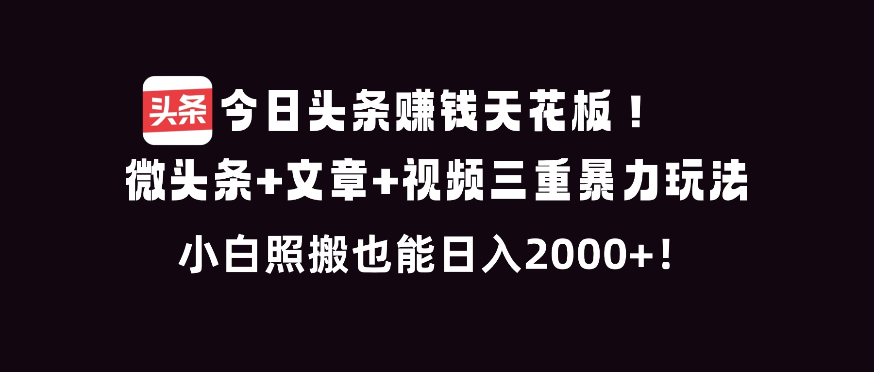 今日头条赚钱天花板！微头条+文章+视频三重暴利玩法，小白照搬也能日人2000+-财阁
