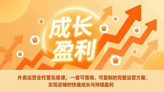 外卖运营全托管实操课，一套可落地、可复制的完整运营方案，实现店铺的快速成长与持续盈利-财阁