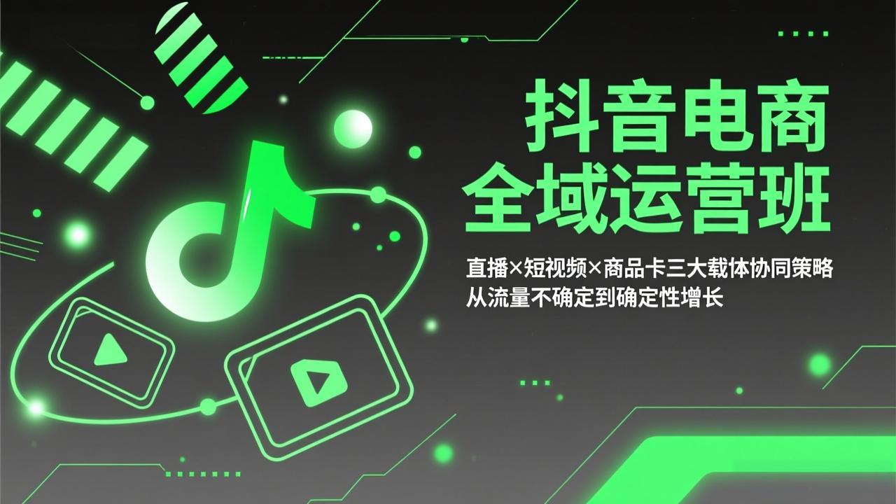 抖音电商全域运营班：直播×短视频×商品卡三大载体协同策略，从流量不确定到确定性增长-财阁