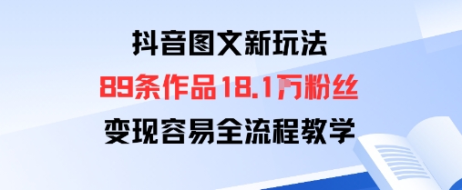 抖音图文新玩法：89条作品收获18.1W粉丝，变现容易全流程教学-财阁