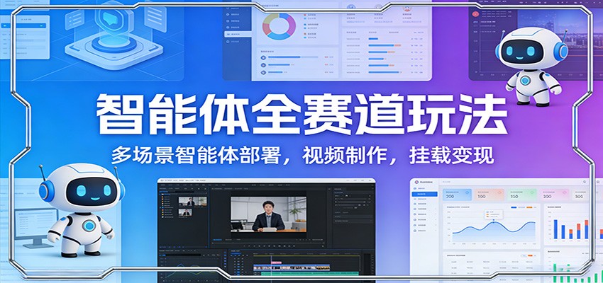 智能体全赛道玩法：多场景智能体部署，视频制作，挂载变现-财阁