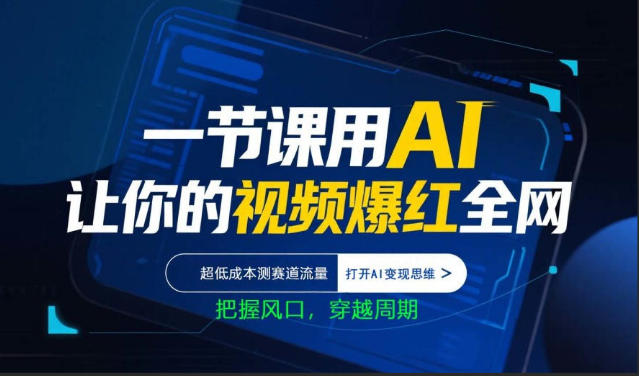 一节课用AI让你的视频爆红全网，超低成本测赛道流量，打开AI变现思维，把握风口，穿越周期-财阁