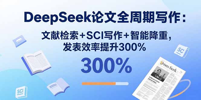 DeepSeek论文全周期写作：文献检索+SCI写作+智能降重，发表效率提升300%-财阁