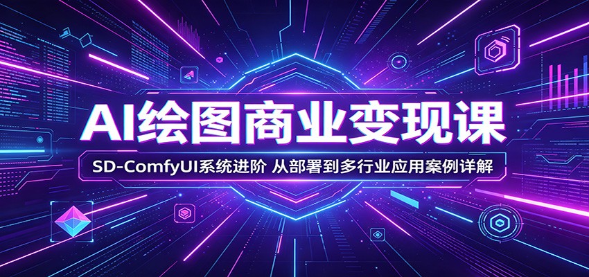 AI绘图商业变现课：SD-ComfyUI系统进阶，从部署到多行业应用案例详解-财阁