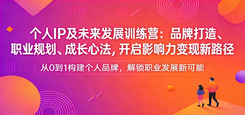 个人IP及未来发展训练营：品牌打造、职业规划、成长心法，开启影响力变现新路径-财阁